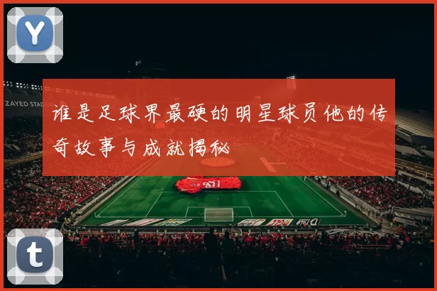 谁是足球界最硬的明星球员他的传奇故事与成就揭秘