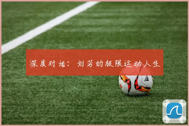 深度对话：刘芳的极限运动人生