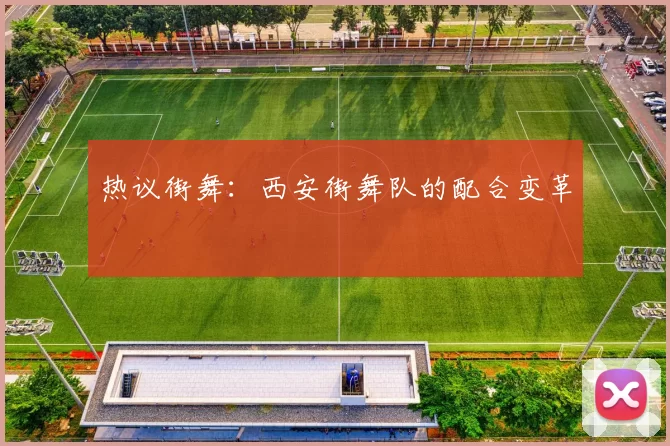 热议街舞：西安街舞队的配合变革