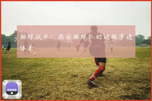 排球战术：西安排球队的边路渗透体系