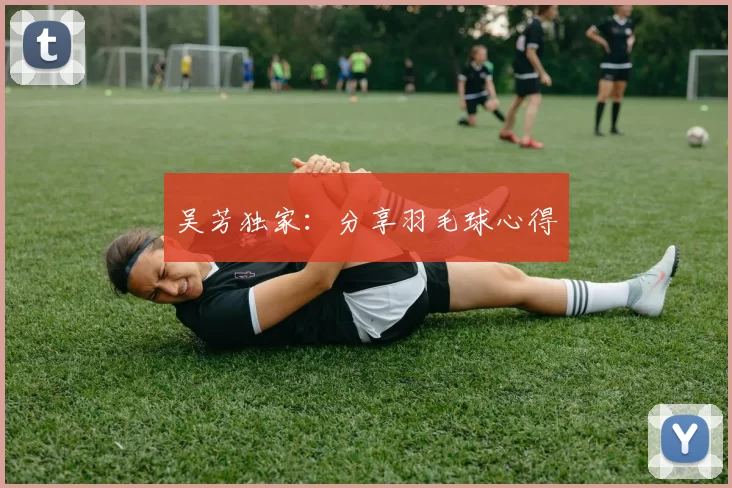 吴芳独家：分享羽毛球心得