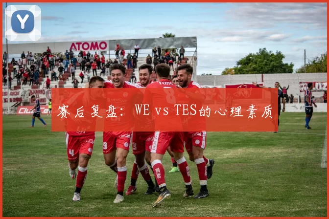 赛后复盘：WE vs TES的心理素质