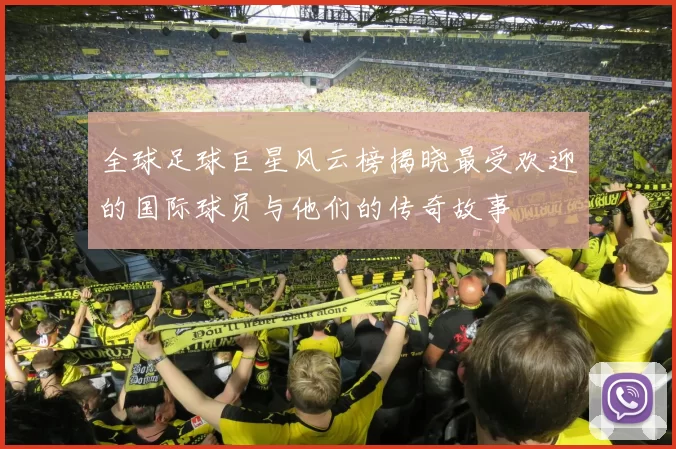 全球足球巨星风云榜揭晓最受欢迎的国际球员与他们的传奇故事