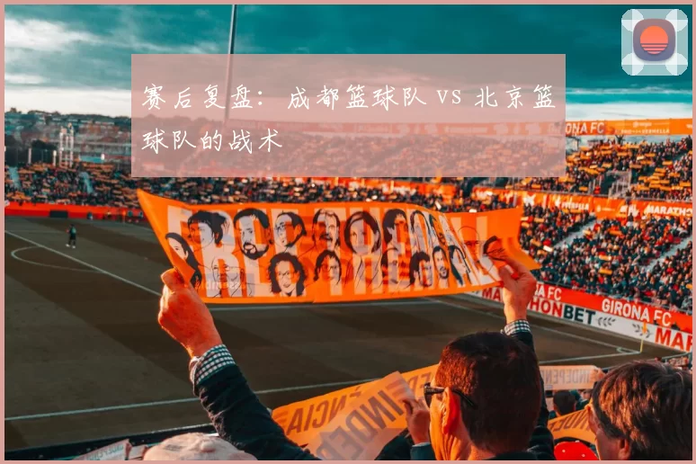 赛后复盘：成都篮球队 vs 北京篮球队的战术